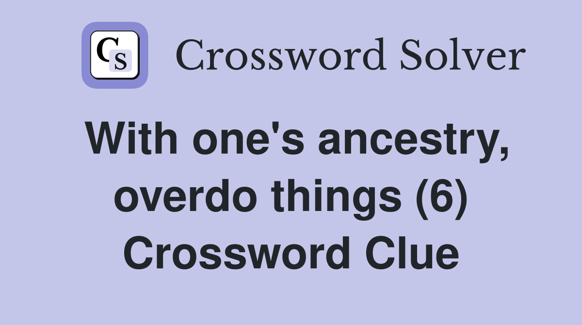 with-one-s-ancestry-overdo-things-6-crossword-clue-answers